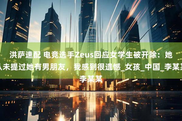 洪萨速配 电竞选手Zeus回应女学生被开除：她从未提过她有男朋友，我感到很遗憾_女孩_中国_李某某